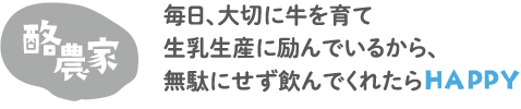 酪農家　毎日、大切に牛を育て生乳生産に励んでいるから、無駄にせず飲んでくれたらHAPPY